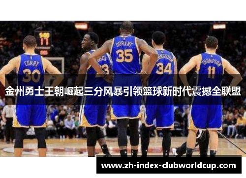金州勇士王朝崛起三分风暴引领篮球新时代震撼全联盟