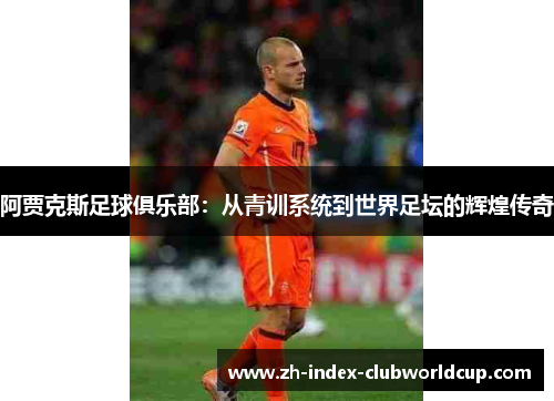 阿贾克斯足球俱乐部：从青训系统到世界足坛的辉煌传奇