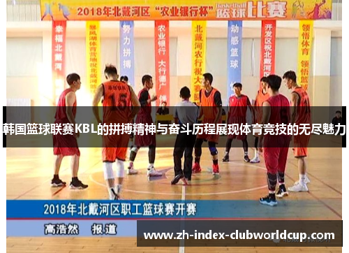 韩国篮球联赛KBL的拼搏精神与奋斗历程展现体育竞技的无尽魅力