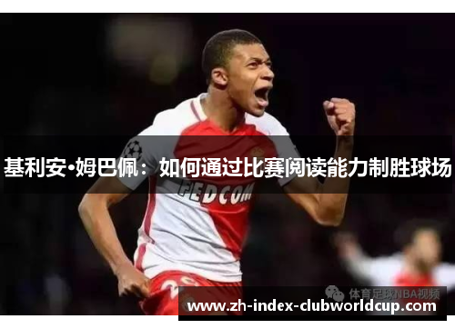 基利安·姆巴佩：如何通过比赛阅读能力制胜球场
