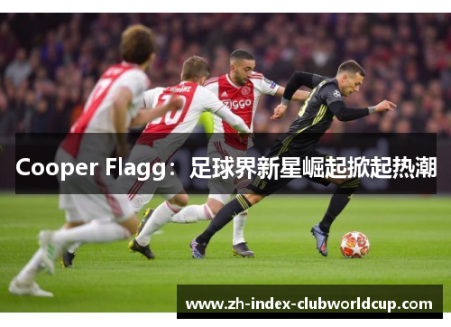 Cooper Flagg：足球界新星崛起掀起热潮